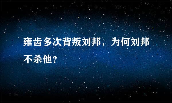 雍齿多次背叛刘邦，为何刘邦不杀他？