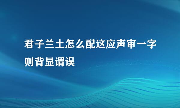 君子兰土怎么配这应声审一字则背显谓误