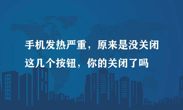 手机发热严重，原来是没关闭这几个按钮，你的关闭了吗