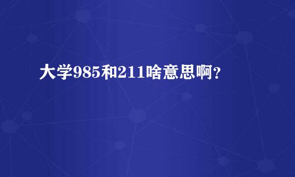 大学985和211啥意思啊？