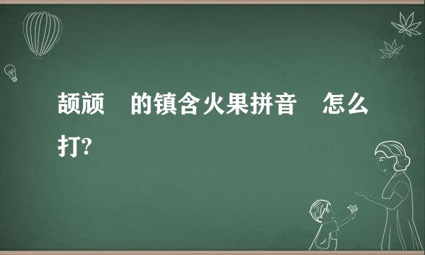 颉颃 的镇含火果拼音 怎么打?