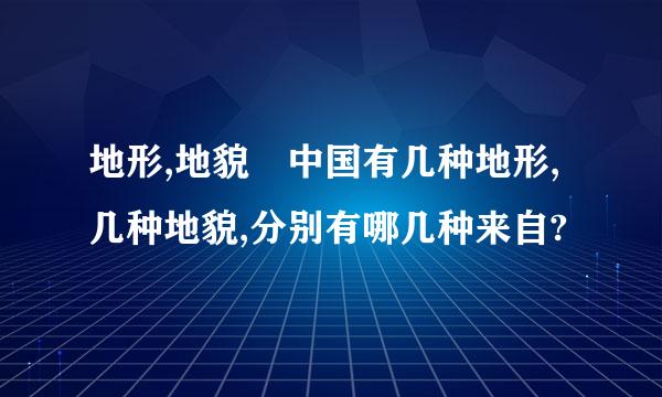 地形,地貌 中国有几种地形,几种地貌,分别有哪几种来自?