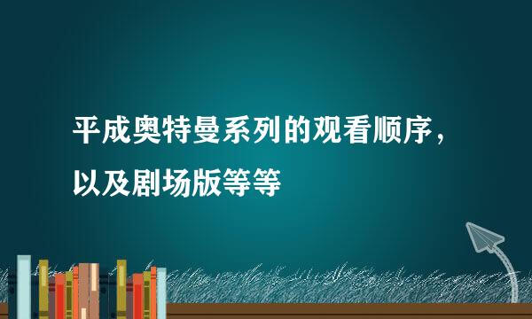 平成奥特曼系列的观看顺序，以及剧场版等等