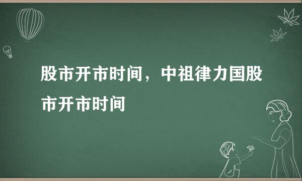 股市开市时间，中祖律力国股市开市时间