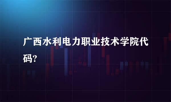 广西水利电力职业技术学院代码?