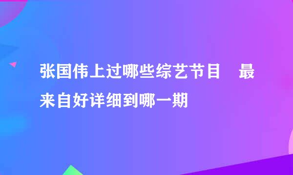 张国伟上过哪些综艺节目 最来自好详细到哪一期