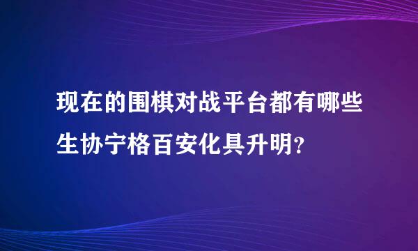 现在的围棋对战平台都有哪些生协宁格百安化具升明？