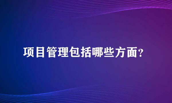 项目管理包括哪些方面？