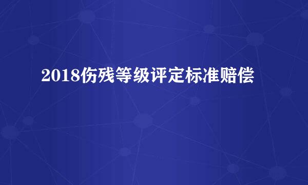 2018伤残等级评定标准赔偿