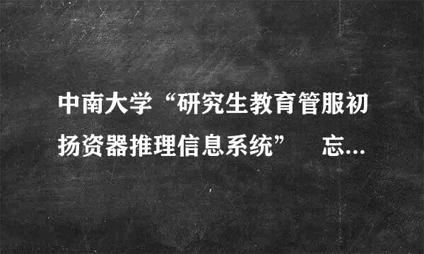 中南大学“研究生教育管服初扬资器推理信息系统” 忘记密码怎么办?