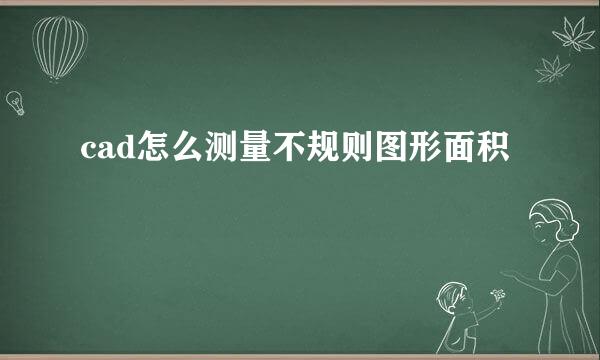 cad怎么测量不规则图形面积