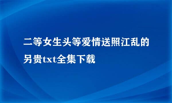 二等女生头等爱情送照江乱的另贵txt全集下载