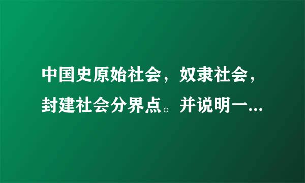 中国史原始社会，奴隶社会，封建社会分界点。并说明一下他们区分的标志。