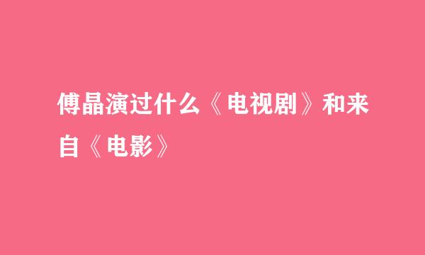 傅晶演过什么《电视剧》和来自《电影》