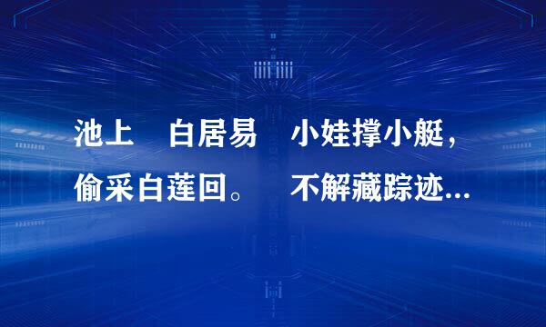 池上 白居易 小娃撑小艇，偷采白莲回。 不解藏踪迹，浮萍一道开。 本诗的详解?