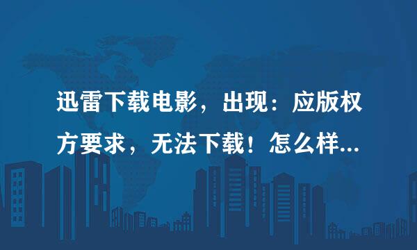 迅雷下载电影，出现：应版权方要求，无法下载！怎么样解决这个问题？