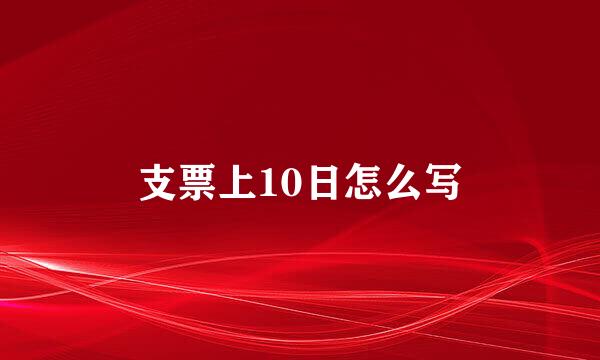 支票上10日怎么写