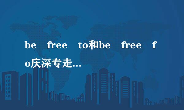 be free to和be free fo庆深专走r 什么意思?还有，免费地做什么怎么说?