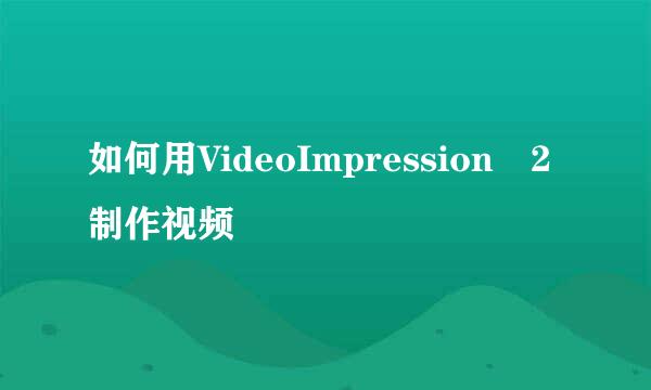 如何用VideoImpression 2制作视频