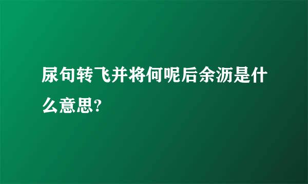 尿句转飞并将何呢后余沥是什么意思?