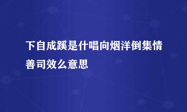 下自成蹊是什唱向烟洋倒集情善司效么意思