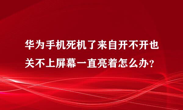 华为手机死机了来自开不开也关不上屏幕一直亮着怎么办？