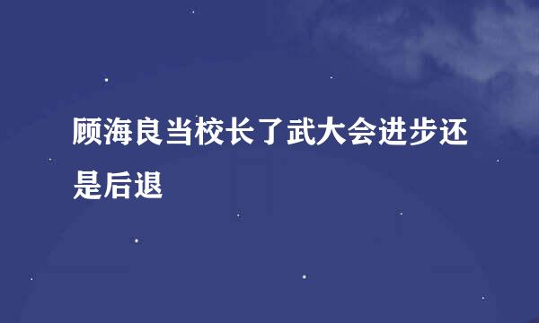 顾海良当校长了武大会进步还是后退