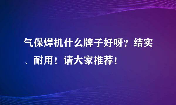 气保焊机什么牌子好呀？结实、耐用！请大家推荐！