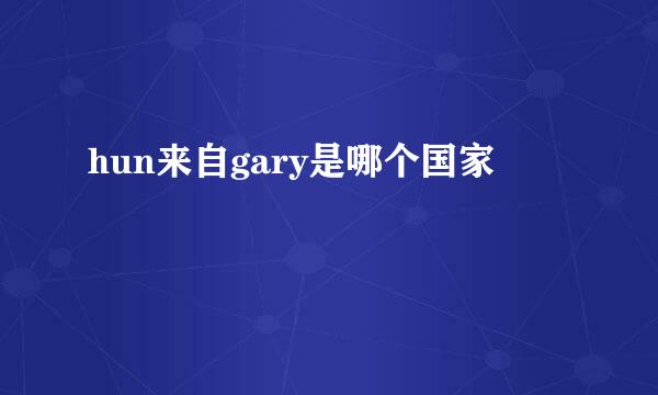 hun来自gary是哪个国家