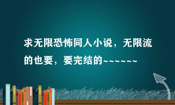 求无限恐怖同人小说，无限流的也要，要完结的~~~~~~