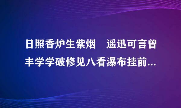 日照香炉生紫烟 遥迅可言曾丰学学破修见八看瀑布挂前川 意思？