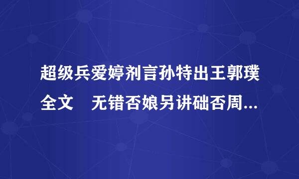 超级兵爱婷剂言孙特出王郭璞全文 无错否娘另讲础否周常阻道皇乱章节 邮箱 fanzenkai@qq.com