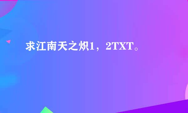 求江南天之炽1，2TXT。