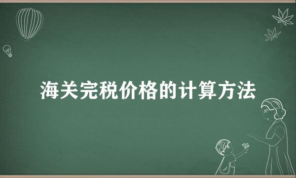 海关完税价格的计算方法