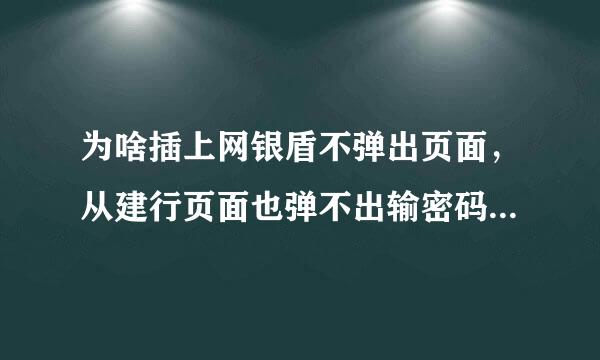 为啥插上网银盾不弹出页面，从建行页面也弹不出输密码的窗来自口？