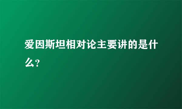 爱因斯坦相对论主要讲的是什么？