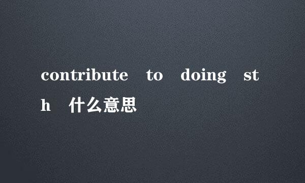 contribute to doing sth 什么意思