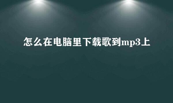 怎么在电脑里下载歌到mp3上