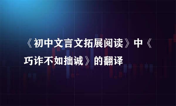 《初中文言文拓展阅读》中《巧诈不如拙诚》的翻译