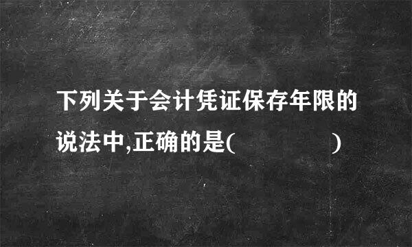 下列关于会计凭证保存年限的说法中,正确的是(    )