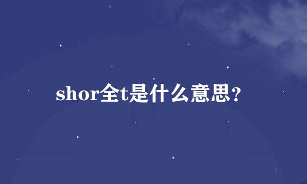 shor全t是什么意思？