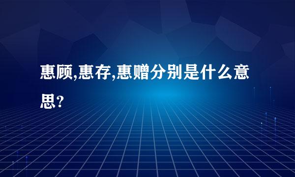 惠顾,惠存,惠赠分别是什么意思?