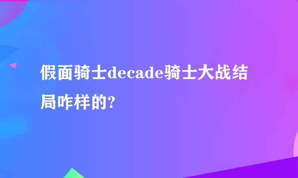 假面骑士decade骑士大战结局咋样的?