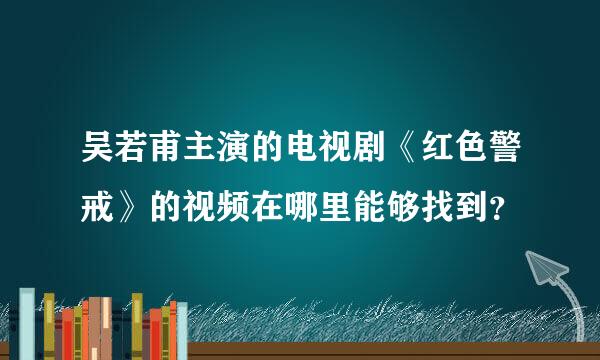 吴若甫主演的电视剧《红色警戒》的视频在哪里能够找到？