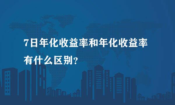 7日年化收益率和年化收益率有什么区别？