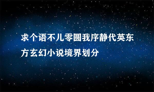 求个语不儿零圆我序静代英东方玄幻小说境界划分