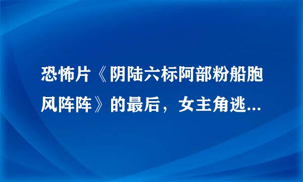 恐怖片《阴陆六标阿部粉船胞风阵阵》的最后，女主角逃出学校以后，为什么要笑？