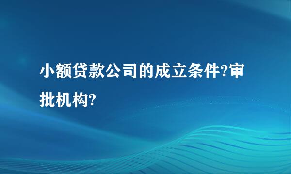 小额贷款公司的成立条件?审批机构?