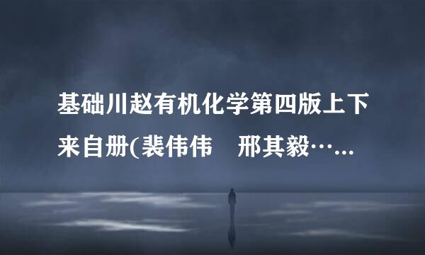 基础川赵有机化学第四版上下来自册(裴伟伟 邢其毅……) 有这两本的pdf吗