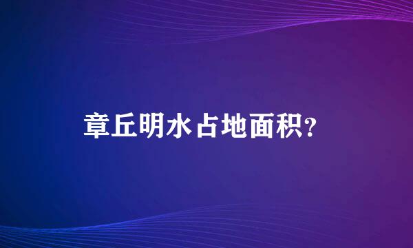 章丘明水占地面积？